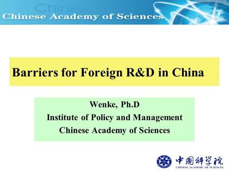 Barriers for Foreign R&D in China Wenke, Ph.D Institute of Policy and Management Chinese Academy of Sciences.