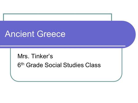 Ancient Greece Mrs. Tinker’s 6 th Grade Social Studies Class.