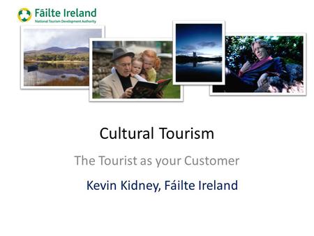 Cultural Tourism The Tourist as your Customer Kevin Kidney, Fáilte Ireland.