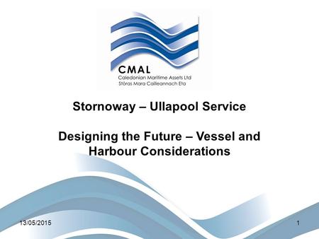 13/05/20151 Stornoway – Ullapool Service Designing the Future – Vessel and Harbour Considerations.