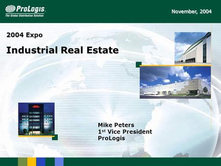 2004 Expo Industrial Real Estate November, 2004 Mike Peters 1 st Vice President ProLogis.