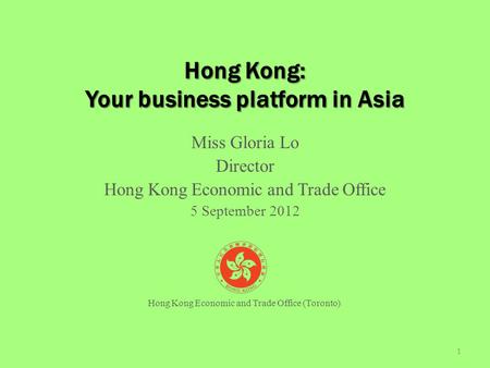 Hong Kong: Your business platform in Asia Miss Gloria Lo Director Hong Kong Economic and Trade Office 5 September 2012 1 Hong Kong Economic and Trade Office.