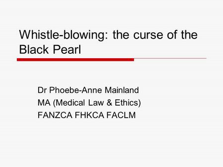 Whistle-blowing: the curse of the Black Pearl Dr Phoebe-Anne Mainland MA (Medical Law & Ethics) FANZCA FHKCA FACLM.