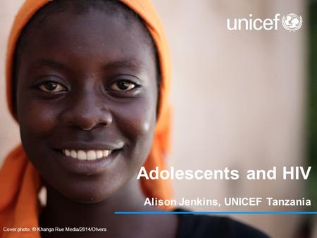 Adolescents and HIV Alison Jenkins, UNICEF Tanzania Cover photo: © Khanga Rue Media/2014/Olvera.