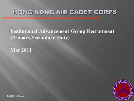 HONG KONG AIR CADET CORPS Institutional Advancement Group Recruitment (Primary/Secondary Duty) Mar 2011 By DCO IA Group.