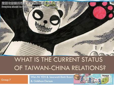 WHAT IS THE CURRENT STATUS OF TAIWAN-CHINA RELATIONS? Wei-Ni YEH & Isnawati Binti Basri & Gökhan Dursun Group 7.