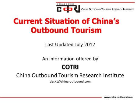 Current Situation of China’s Outbound Tourism Last Updated July 2012 An information offered byCOTRI China Outbound Tourism Research Institute