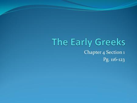 The Early Greeks Chapter 4 Section 1 Pg. 116-123.