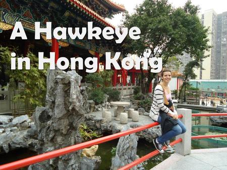 A Hawkeye in Hong Kong. Why Hong Kong? Choosing Hong Kong 7 million people in 426 square miles Culturally Different Challenge Going Alone.