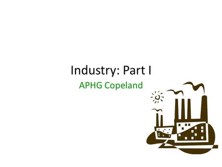 Industry: Part I APHG Copeland.