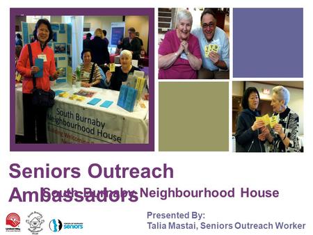 + Seniors Outreach Ambassadors South Burnaby Neighbourhood House Presented By: Talia Mastai, Seniors Outreach Worker.
