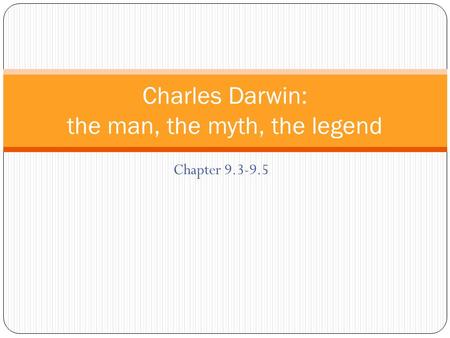 Chapter 9.3-9.5 Charles Darwin: the man, the myth, the legend.