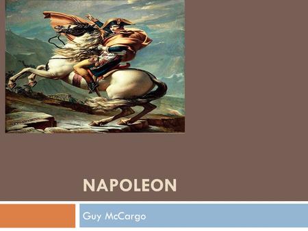 NAPOLEON Guy McCargo. About Napoleon  Napoleon I, he was Emperor of the French from 1804 to 1815  Napoleon was born in Corsica to parents of noble Genoese.
