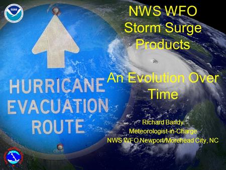 NWS WFO Storm Surge Products An Evolution Over Time Richard Bandy Meteorologist-in-Charge NWS WFO Newport/Morehead City, NC.