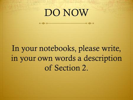 DO NOW In your notebooks, please write, in your own words a description of Section 2.