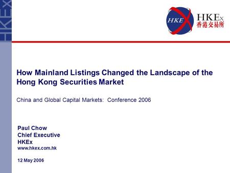 How Mainland Listings Changed the Landscape of the Hong Kong Securities Market China and Global Capital Markets: Conference 2006 Paul Chow Chief Executive.