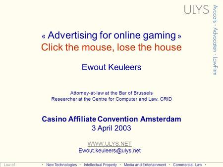 « Advertising for online gaming » Click the mouse, lose the house Ewout Keuleers Attorney-at-law at the Bar of Brussels Researcher.