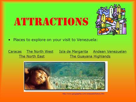 Attractions Places to explore on your visit to Venezuela: Caracas The North West Isla de Margarita Andean Venezuelan The North East The Guayana Highlands.