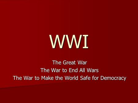 WWI The Great War The War to End All Wars The War to Make the World Safe for Democracy.
