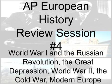 AP European History Review Session #4 World War I and the Russian Revolution, the Great Depression, World War II, the Cold War, Modern Europe.