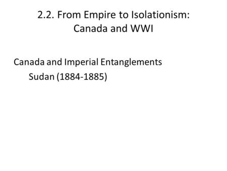 2.2. From Empire to Isolationism: Canada and WWI Canada and Imperial Entanglements Sudan (1884-1885)