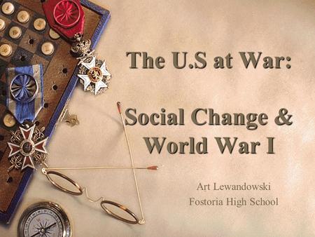 The U.S at War: Social Change & World War I Art Lewandowski Fostoria High School.