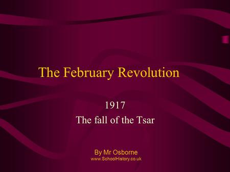 The February Revolution 1917 The fall of the Tsar By Mr Osborne www.SchoolHistory.co.uk.