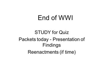 End of WWI STUDY for Quiz Packets today - Presentation of Findings Reenactments (if time)