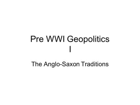Pre WWI Geopolitics I The Anglo-Saxon Traditions.