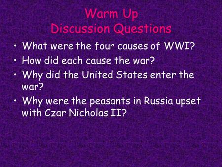 Warm Up Discussion Questions What were the four causes of WWI? How did each cause the war? Why did the United States enter the war? Why were the peasants.