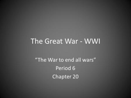 The Great War - WWI “The War to end all wars” Period 6 Chapter 20.