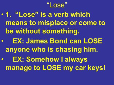 “Lose” 1. “Lose” is a verb which means to misplace or come to be without something. EX: James Bond can LOSE anyone who is chasing him. EX: Somehow I always.