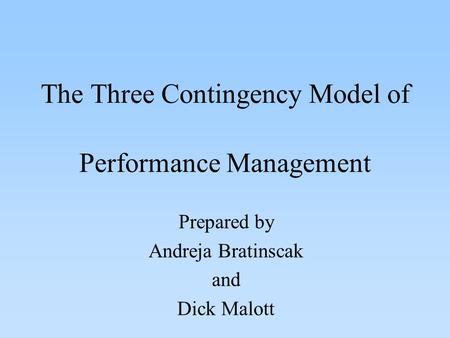 The Three Contingency Model of Performance Management Prepared by Andreja Bratinscak and Dick Malott.