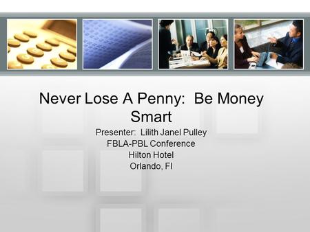 Never Lose A Penny: Be Money Smart Presenter: Lilith Janel Pulley FBLA-PBL Conference Hilton Hotel Orlando, Fl.
