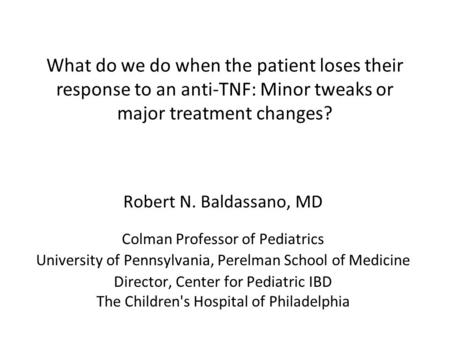 What do we do when the patient loses their response to an anti-TNF: Minor tweaks or major treatment changes? Robert N. Baldassano, MD Colman Professor.