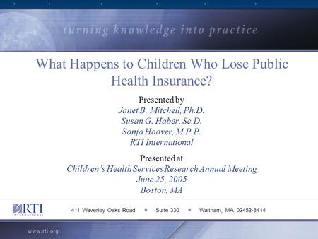 What Happens to Children Who Lose Public Health Insurance? Presented by Janet B. Mitchell, Ph.D. Susan G. Haber, Sc.D. Sonja Hoover, M.P.P. RTI International.