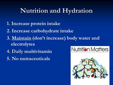 Nutrition and Hydration 1. Increase protein intake 2. Increase carbohydrate intake 3. Maintain (don’t increase) body water and electrolytes 4. Daily 4.