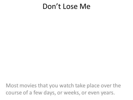Don’t Lose Me Most movies that you watch take place over the course of a few days, or weeks, or even years.