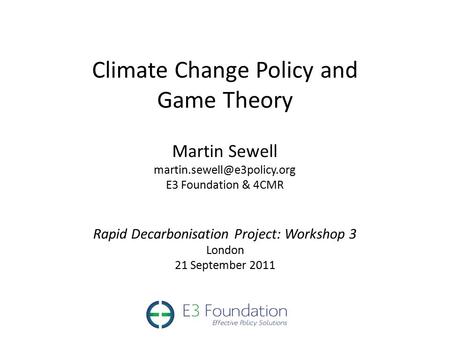 Climate Change Policy and Game Theory Martin Sewell E3 Foundation & 4CMR Rapid Decarbonisation Project: Workshop 3 London 21.