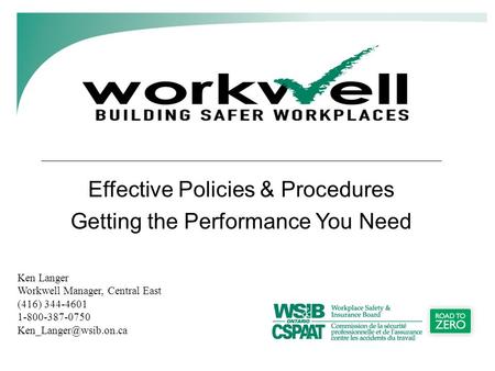 Effective Policies & Procedures Getting the Performance You Need Ken Langer Workwell Manager, Central East (416) 344-4601 1-800-387-0750