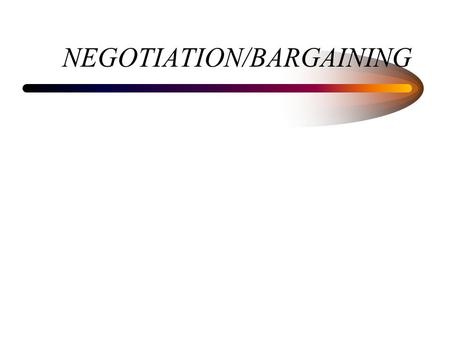NEGOTIATION/BARGAINING. VIEWS DISTRIBUTIVE BARGAINING –DIVIDE A FIXED AMOUNT –WIN-LOSE INTEGRATIVE BARGAINING –TRY TO CREATE WIN-WIN.
