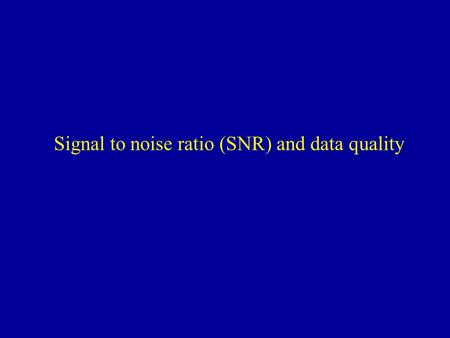 Signal to noise ratio (SNR) and data quality. Coils Source: Joe Gati Head coil homogenous signal moderate SNR Surface coil highest signal at hotspot high.