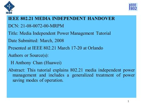 1 IEEE 802.21 MEDIA INDEPENDENT HANDOVER DCN: 21-08-0072-00-MRPM Title: Media Independent Power Management Tutorial Date Submitted: March, 2008 Presented.
