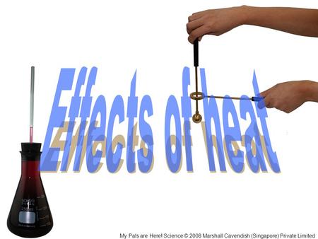 Effects of heat My Pals are Here! Science © 2008 Marshall Cavendish (Singapore) Private Limited.