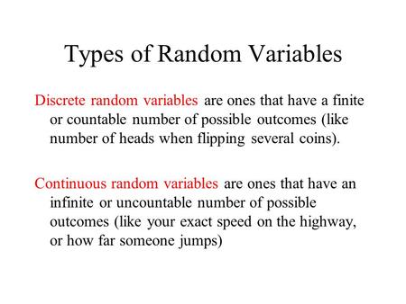 Types of Random Variables Discrete random variables are ones that have a finite or countable number of possible outcomes (like number of heads when flipping.