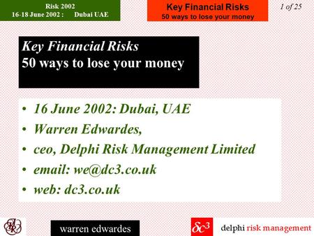 Key Financial Risks 50 ways to lose your money Risk 2002 16-18 June 2002 : Dubai UAE 1 of 25 warren edwardes Key Financial Risks 50 ways to lose your.
