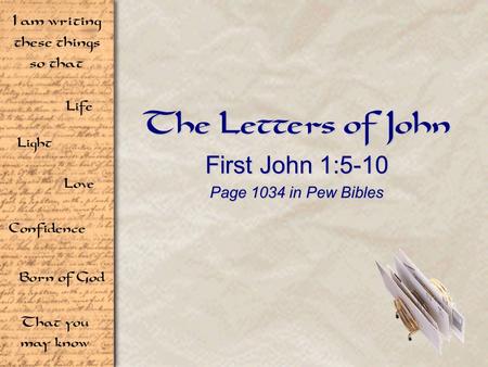 Life Light Love I am writing these things so that Confidence Born of God That you may know The Letters of John First John 1:5-10 Page 1034 in Pew Bibles.