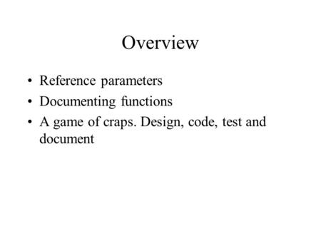 Overview Reference parameters Documenting functions A game of craps. Design, code, test and document.