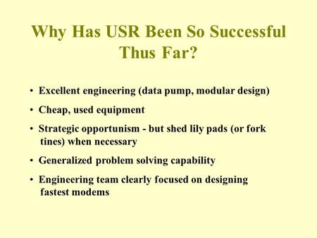 Why Has USR Been So Successful Thus Far? Excellent engineering (data pump, modular design) Cheap, used equipment Strategic opportunism - but shed lily.