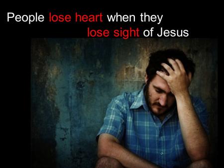 People lose heart when they lose sight of Jesus. 17 Now the Lord is the Spirit, and where the Spirit of the Lord is, there is freedom. 18 And we, who.